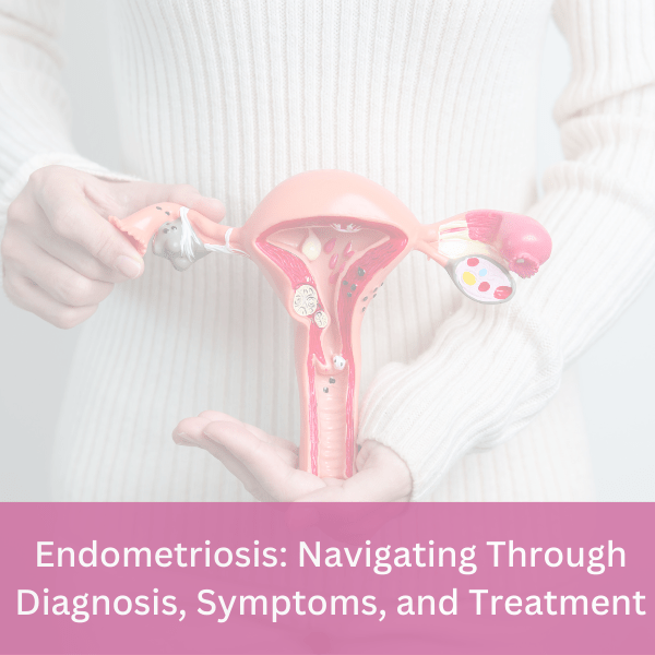 Endometriosis: Navigating Through Diagnosis, Symptoms, and Treatment