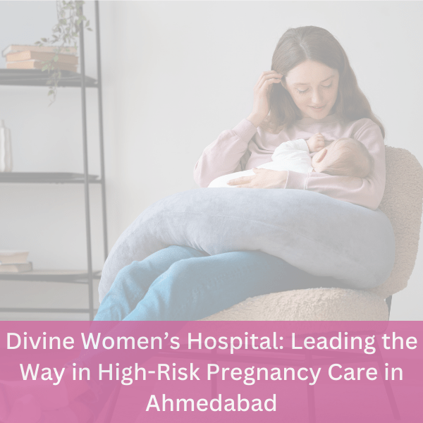 Divine Women’s Hospital: Leading the Way in High-Risk Pregnancy Care in Ahmedabad