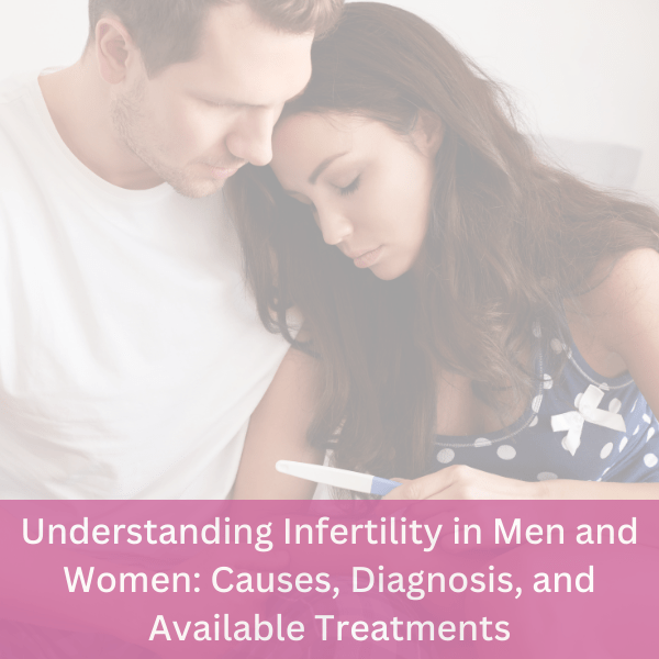 Understanding Infertility in Men and Women: Causes, Diagnosis, and Available Treatments